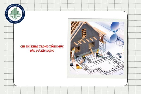 Chi phí khác trong tổng mức đầu tư xây dựng gồm chi phí nào?