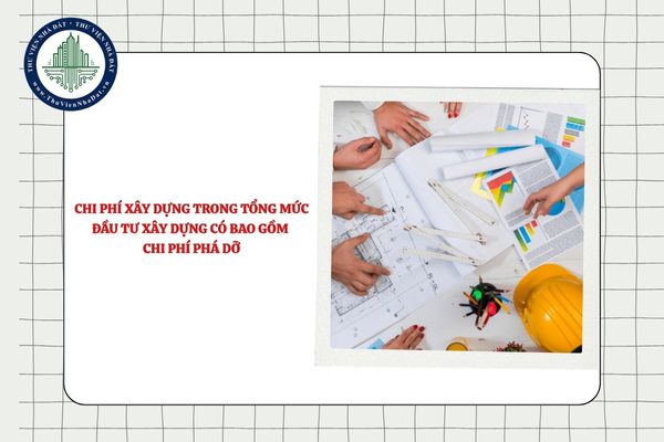 Chi phí xây dựng trong tổng mức đầu tư xây dựng có bao gồm chi phí phá dỡ công trình không?