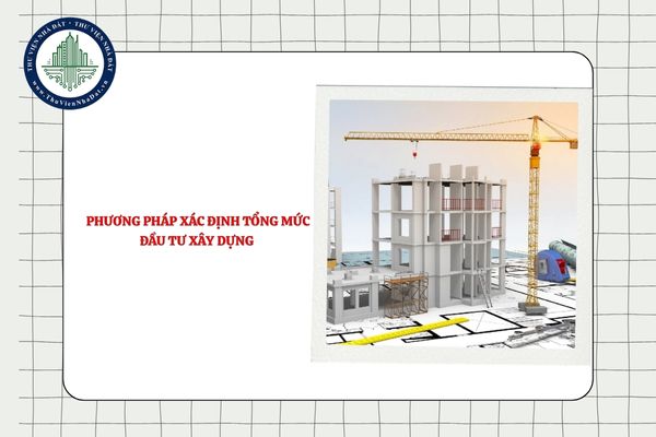 Khi nào được kết hợp cả 03 phương pháp xác định tổng mức đầu tư xây dựng?