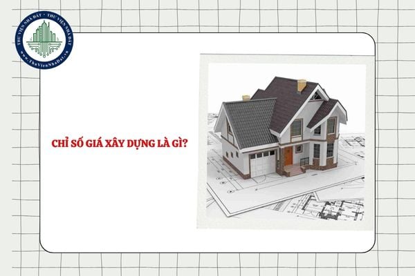 Chỉ số giá xây dựng là gì? Chỉ số giá xây dựng gồm những gì?