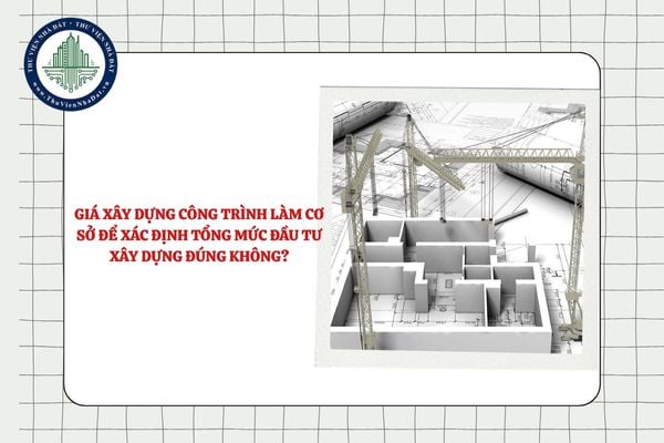 Giá xây dựng công trình làm cơ sở để xác định tổng mức đầu tư xây dựng đúng không?