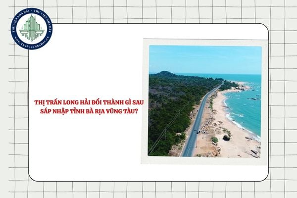Thị trấn Long Hải đổi thành gì sau sáp nhập tỉnh Bà Rịa Vũng Tàu?