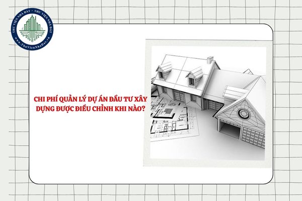 Chi phí quản lý dự án đầu tư xây dựng được điều chỉnh khi nào?