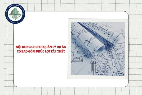 Nội dung chi phí quản lý dự án có bao gồm phúc lợi tập thể không?