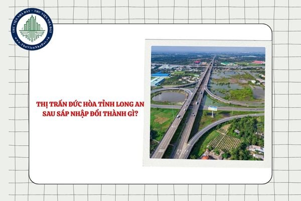 Thị trấn Đức Hòa tỉnh Long An sau sáp nhập đổi thành gì?