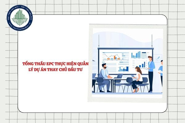 Tổng thầu EPC thực hiện quản lý dự án thay chủ đầu tư thì có được hưởng phần chi phí quản lý dự án không?