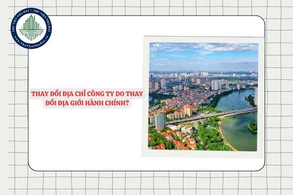 Có bắt buộc thay đổi địa chỉ công ty do thay đổi địa giới hành chính?