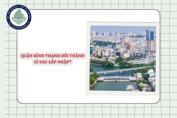 Quận Bình Thạnh đổi thành gì sau sáp nhập? Quận Bình Thạnh có mấy phường?