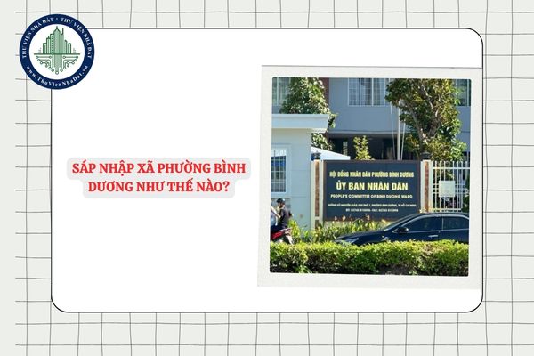 Sáp nhập xã phường Bình Dương như thế nào? Danh sách 36 xã phường mới ở Bình Dương?