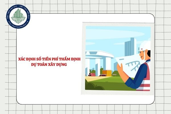 Hướng dẫn xác định số tiền phí thẩm định dự toán xây dựng mới nhất 2025
