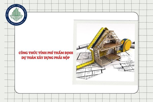 Công thức tính phí thẩm định dự toán xây dựng phải nộp năm 2025