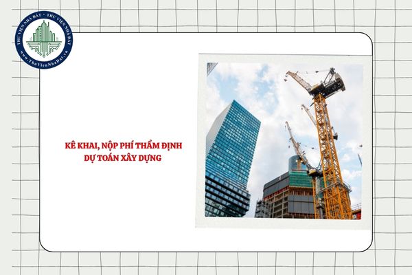 Việc kê khai, nộp phí thẩm định dự toán xây dựng được quy định thế nào?