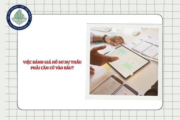 Việc đánh giá hồ sơ dự thầu phải căn cứ đâu?