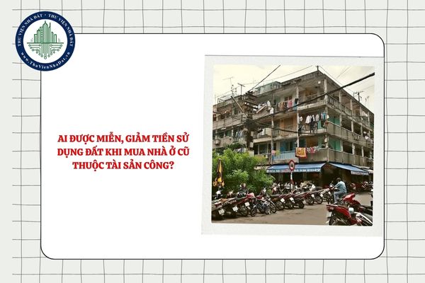 Ai được miễn, giảm tiền sử dụng đất khi mua nhà ở cũ thuộc tài sản công?
