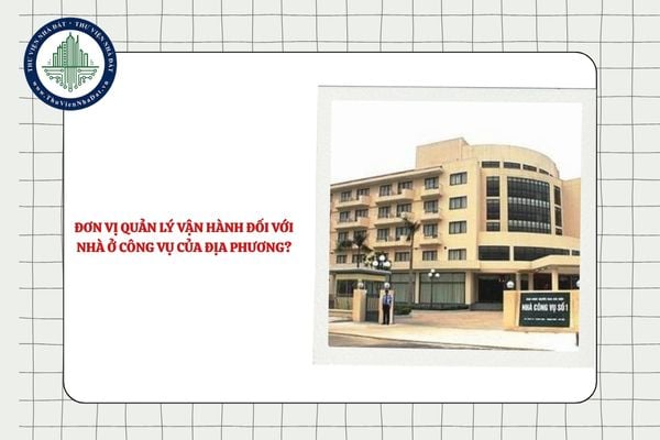 Ai là đơn vị quản lý vận hành đối với nhà ở công vụ của địa phương?