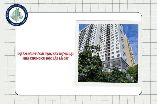 Dự án đầu tư cải tạo, xây dựng lại nhà chung cư độc lập là gì?