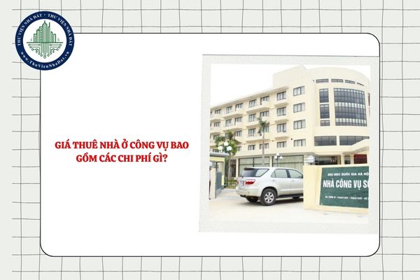 Giá thuê nhà ở công vụ bao gồm các chi phí gì?