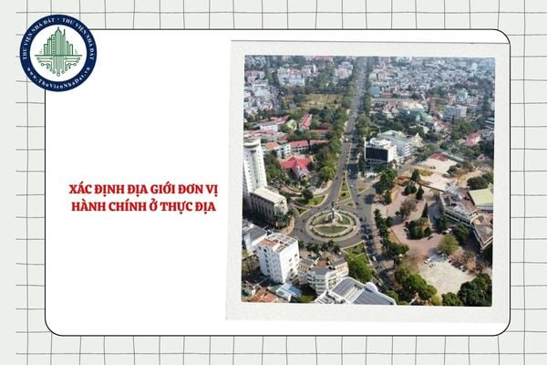 Xác định địa giới đơn vị hành chính ở thực địa như thế nào?