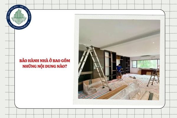 Bảo hành nhà ở bao gồm những nội dung nào?