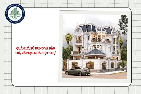 Việc quản lý, sử dụng và bảo trì, cải tạo nhà biệt thự phải bảo đảm các nguyên tắc nào?