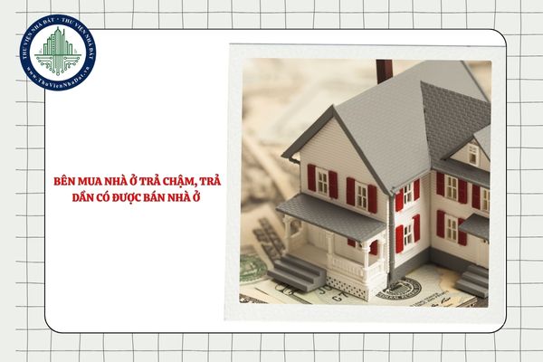 Bên mua nhà ở trả chậm, trả dần có được bán nhà ở này cho người khác hay không?