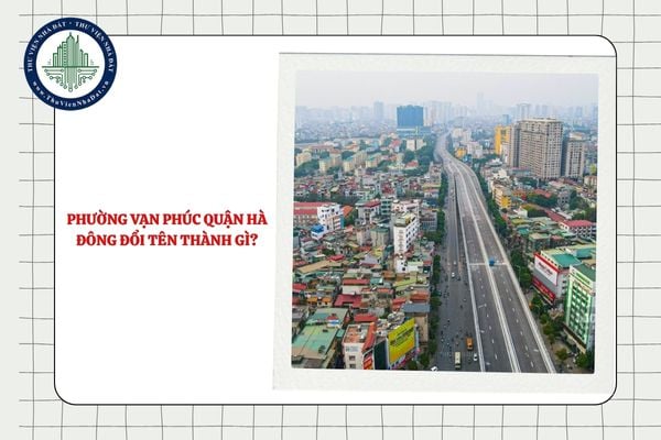 Phường Vạn Phúc quận Hà Đông đổi tên thành gì sau sáp nhập?