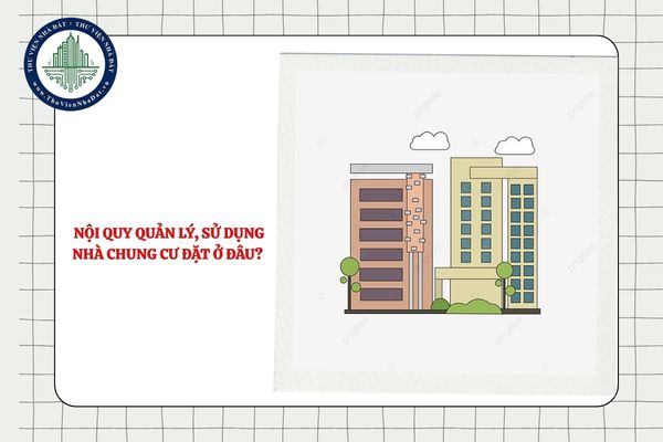Bản nội quy quản lý, sử dụng nhà chung cư đặt ở đâu cho đúng quy định?