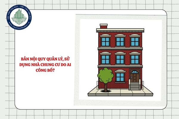 Bản nội quy quản lý, sử dụng nhà chung cư do ai công bố?