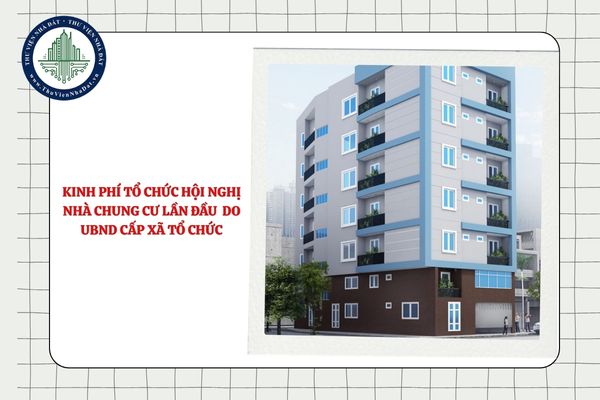 Trường hợp UBND cấp xã tổ chức Hội nghị nhà chung cư lần đầu thì kinh phí tổ chức do ai đóng góp?