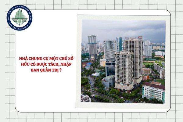 Nhà chung cư một chủ sở hữu có được tách, nhập Ban quản trị không?