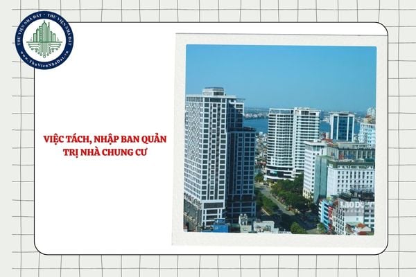 Việc tách, nhập Ban quản trị chỉ áp dụng đối với nhà chung cư có nhiều chủ sở hữu đúng không?