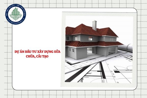 Thế nào là dự án đầu tư xây dựng sửa chữa, cải tạo?
