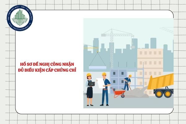 Hồ sơ đề nghị công nhận đủ điều kiện cấp chứng chỉ năng lực hoạt động xây dựng cần có giấy tờ gì?