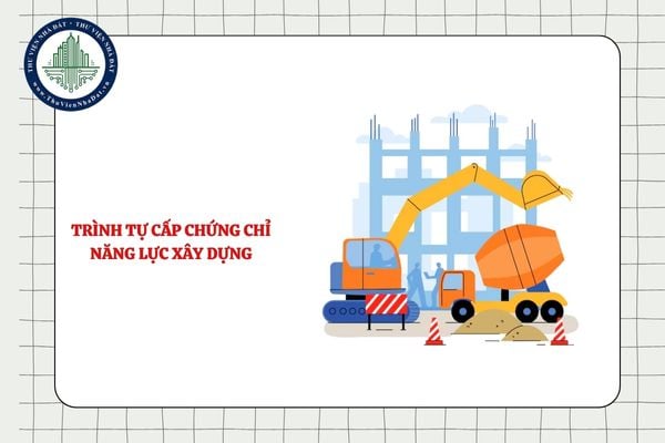 Trình tự cấp chứng chỉ năng lực hoạt động xây dựng mới nhất 2025