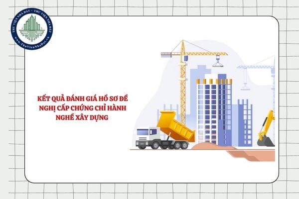 Kết quả đánh giá hồ sơ đề nghị cấp chứng chỉ hành nghề xây dựng được thông báo vào lúc nào?