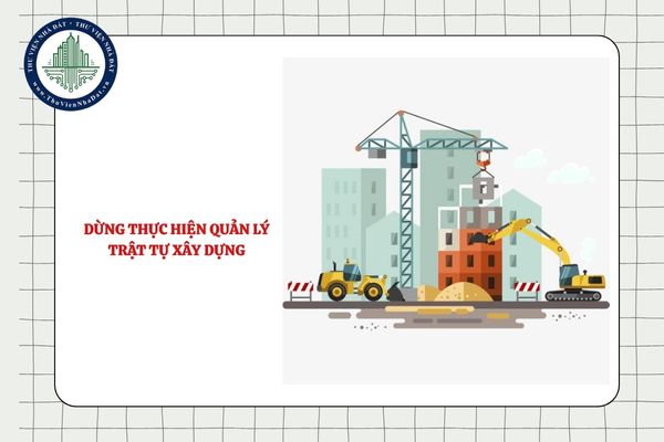 Khi nào thì dừng thực hiện quản lý trật tự xây dựng?
