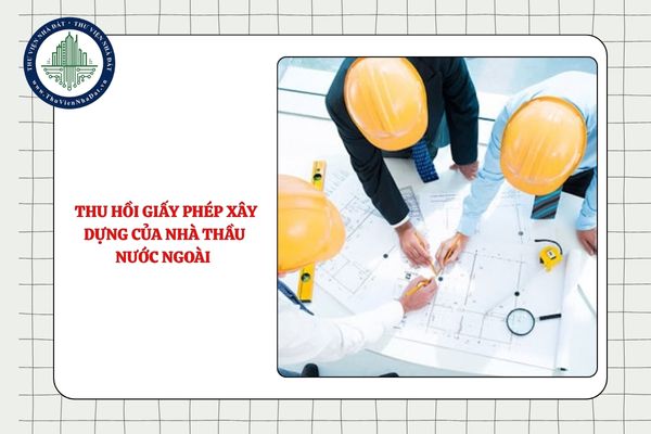 Bộ Xây dựng có thẩm quyền thu hồi giấy phép xây dựng của nhà thầu nước ngoài không?