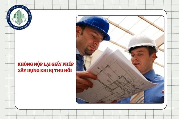 Nhà thầu nước ngoài không nộp lại giấy phép xây dựng khi bị thu hồi xử lý thế nào?