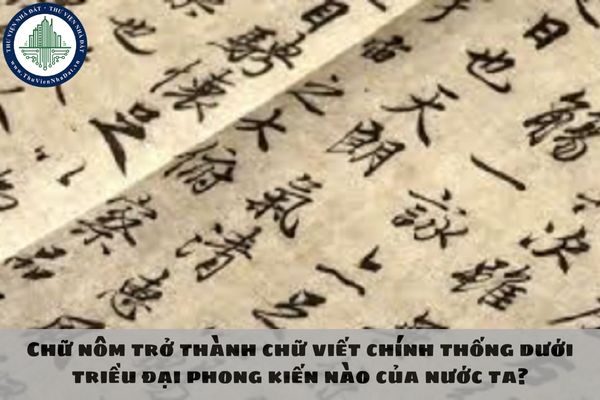 Chữ nôm trở thành chữ viết chính thống dưới triều đại phong kiến nào của nước ta?