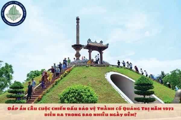 Đáp án câu cuộc chiến đấu bảo vệ Thành cổ Quảng Trị năm 1972 diễn ra trong bao nhiêu ngày đêm?