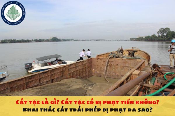 Cát tặc là gì? Cát tặc có bị phạt tiền không? Khai thác cát trái phép bị phạt ra sao? ư