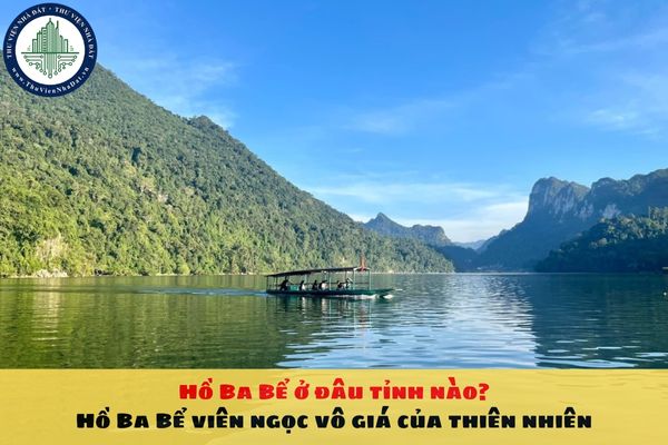 Hồ Ba Bể ở đâu tỉnh nào? Hồ Ba Bể viên ngọc vô giá của thiên nhiên