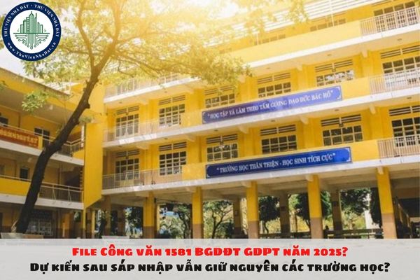 File Công văn 1581 BGDĐT GDPT năm 2025? Dự kiến sau sáp nhập vẫn giữ nguyên các trường học?