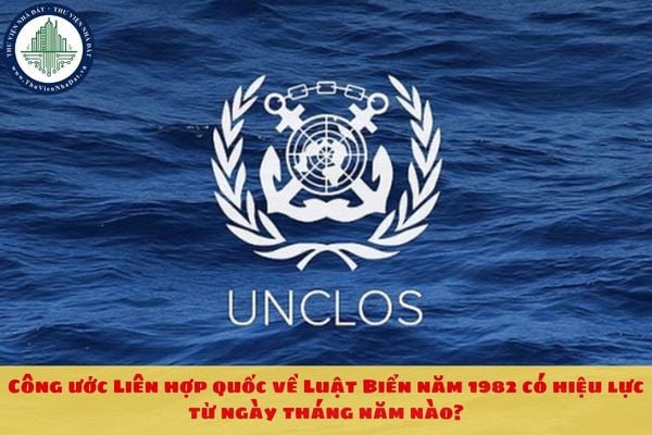 Công ước Liên hợp quốc về Luật Biển năm 1982 có hiệu lực từ ngày tháng năm nào?