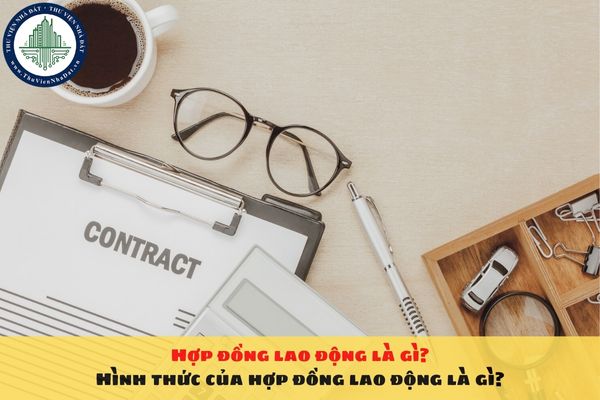 Hợp đồng lao động là gì? Hình thức của hợp đồng lao động là gì?