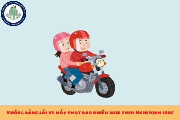 Không bằng lái xe máy phạt bao nhiêu 2025 theo Nghị định 168?