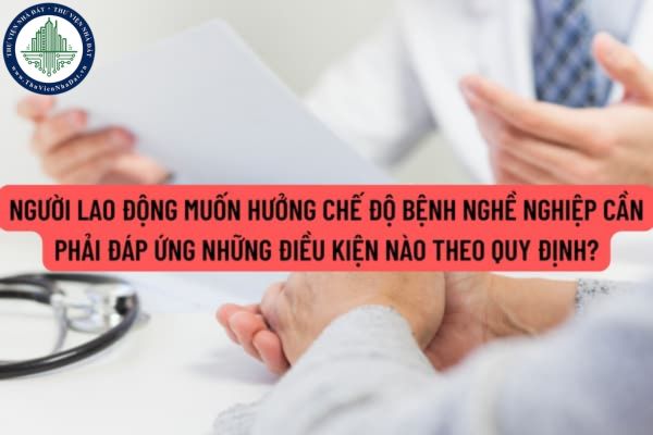 Người lao động muốn hưởng chế độ bệnh nghề nghiệp cần phải đáp ứng những điều kiện nào theo quy định?