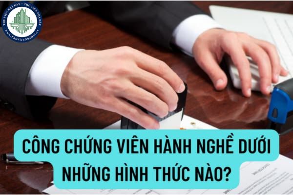 Công chứng viên hành nghề dưới những hình thức nào? Việc đăng ký hành nghề cho công chứng viên của tổ chức hành nghề công chứng được quy định thế nào?