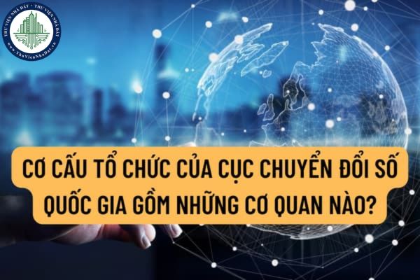 Cơ cấu tổ chức của Cục Chuyển đổi số quốc gia gồm những cơ quan nào? Cục Chuyển đổi số quốc gia có nhiệm vụ và quyền hạn gì?