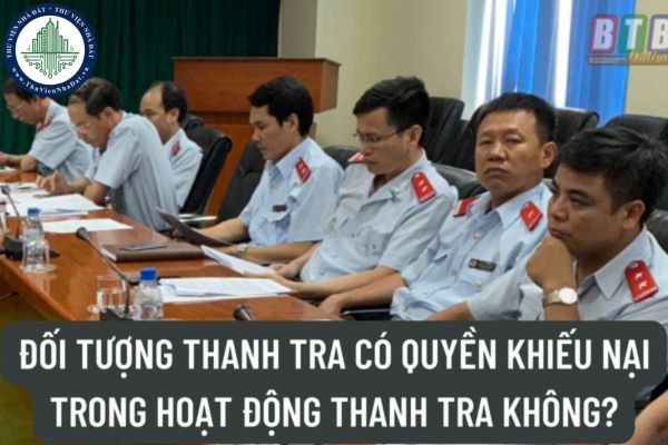 Đối tượng thanh tra có quyền khiếu nại trong hoạt động thanh tra không? Ai có thẩm quyền giải quyết khiếu nại trong hoạt động thanh tra? 